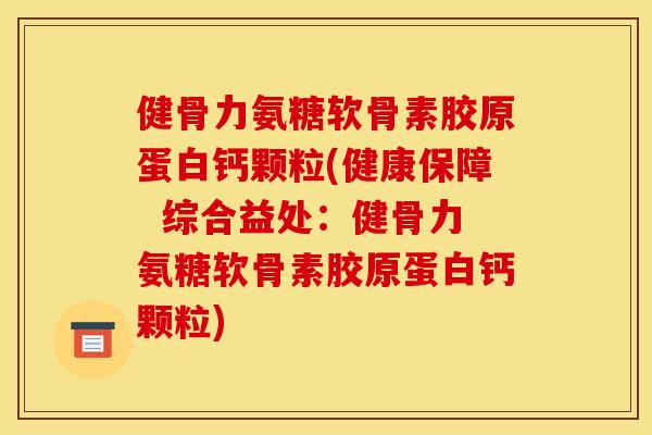 健骨力氨糖软骨素胶原蛋白钙颗粒(健康保障  综合益处：健骨力氨糖软骨素胶原蛋白钙颗粒)
