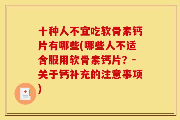 十种人不宜吃软骨素钙片有哪些(哪些人不适合服用软骨素钙片？-关于钙补充的注意事项)