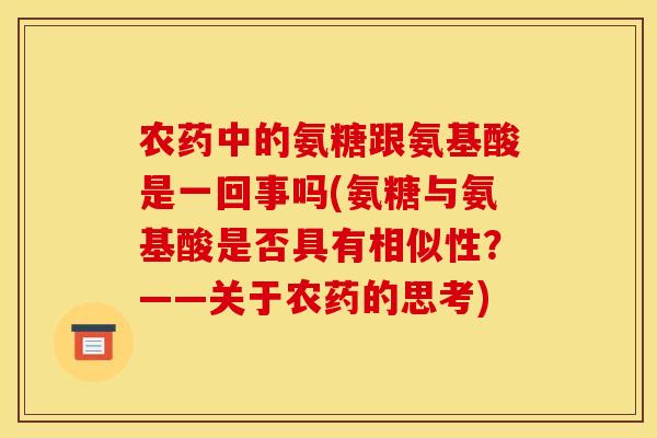 农药中的氨糖跟氨基酸是一回事吗(氨糖与氨基酸是否具有相似性？——关于农药的思考)