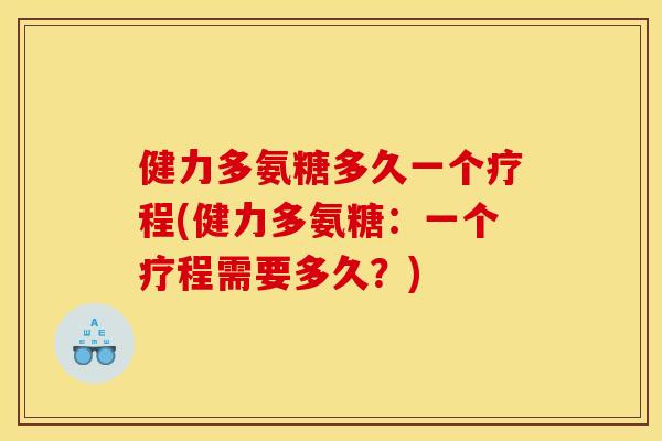 健力多氨糖多久一个疗程(健力多氨糖：一个疗程需要多久？)
