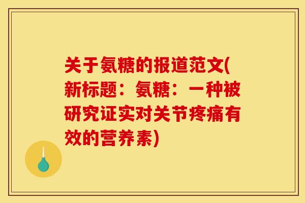关于氨糖的报道范文(新标题：氨糖：一种被研究证实对关节疼痛有效的营养素)