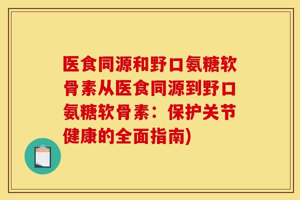 医食同源和野口氨糖软骨素从医食同源到野口氨糖软骨素：保护关节健康的全面指南)