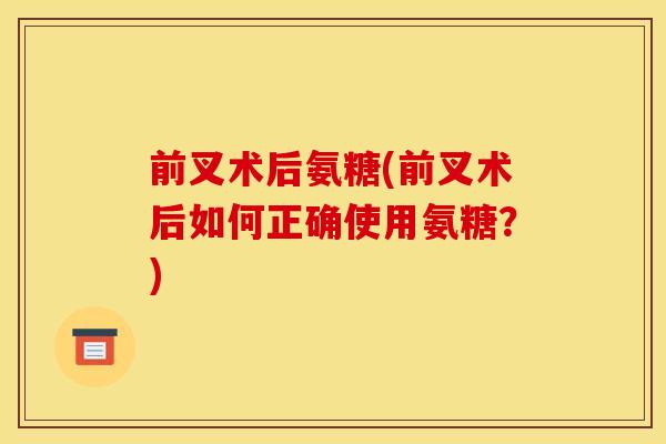 前叉术后氨糖(前叉术后如何正确使用氨糖？)