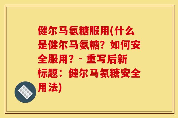 健尔马氨糖服用(什么是健尔马氨糖？如何安全服用？- 重写后新标题：健尔马氨糖安全用法)