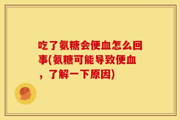 吃了氨糖会便怎么回事(氨糖可能导致便，了解一下原因)
