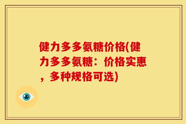 健力多多氨糖价格(健力多多氨糖:价格实惠,多种规格可选) 健力多多氨糖价格(健力多多氨糖:价格实惠,多种规格可选)