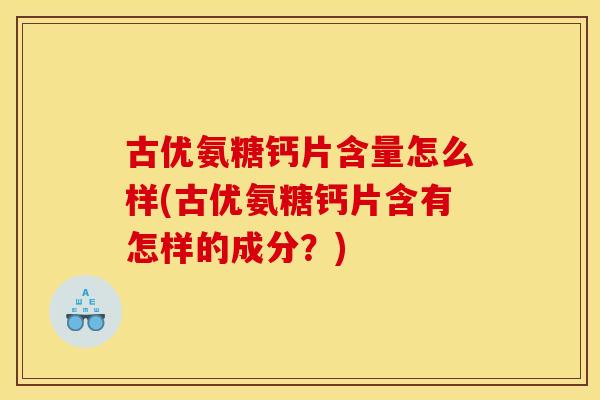 古优氨糖钙片含量怎么样(古优氨糖钙片含有怎样的成分？)