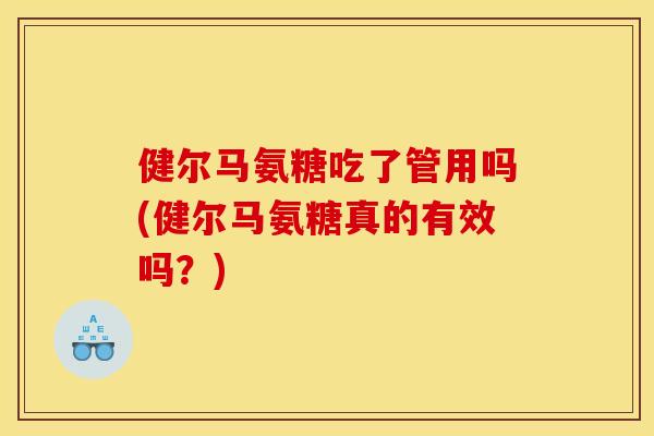 健尔马氨糖吃了管用吗(健尔马氨糖真的有效吗？)