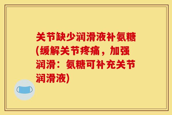 关节缺少润滑液补氨糖(缓解关节,加强润滑:氨糖可补充关节润滑液) 关节缺少润滑液补氨糖(缓解关节,加强润滑:氨糖可补充关节润滑液)
