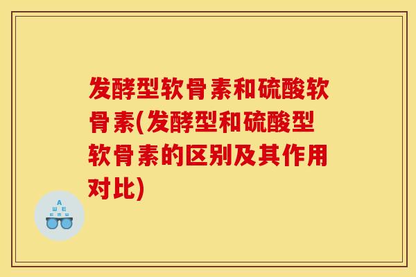 发酵型软骨素和硫酸软骨素(发酵型和硫酸型软骨素的区别及其作用对比)