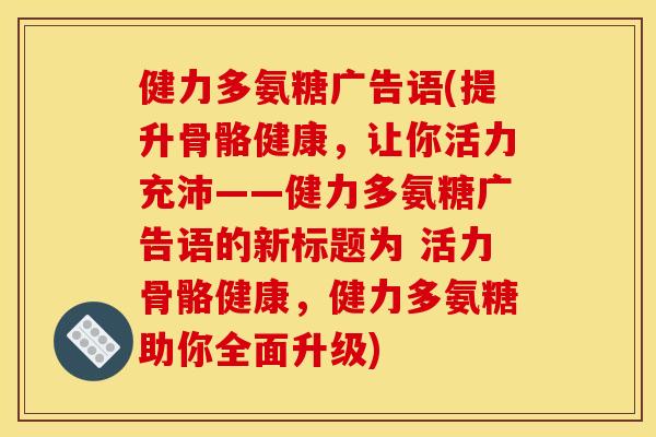 健力多氨糖广告语(提升骨骼健康，让你活力充沛——健力多氨糖广告语的新标题为 活力骨骼健康，健力多氨糖助你全面升级)
