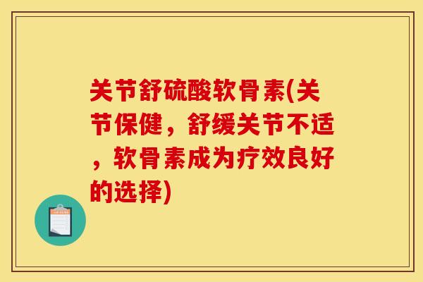 关节舒硫酸软骨素(关节保健，舒缓关节不适，软骨素成为疗效良好的选择)