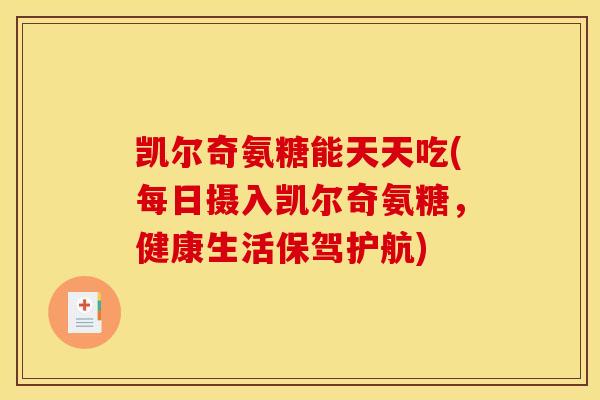 凯尔奇氨糖能天天吃(每日摄入凯尔奇氨糖，健康生活保驾护航)