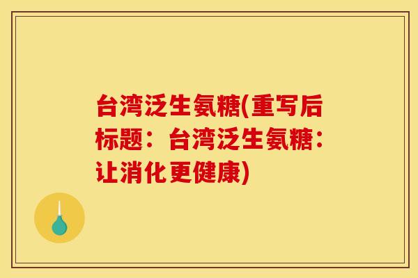 台湾泛生氨糖(重写后标题：台湾泛生氨糖：让消化更健康)