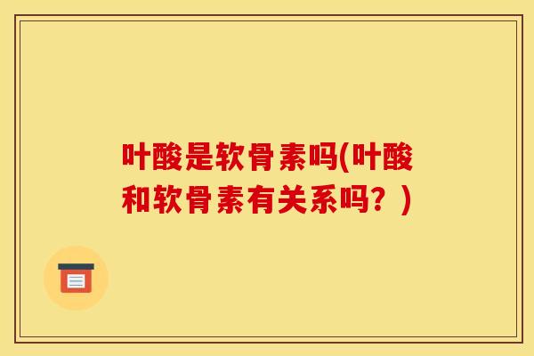 叶酸是软骨素吗(叶酸和软骨素有关系吗?) 叶酸是软骨素吗(叶酸和软骨素有关系吗?)