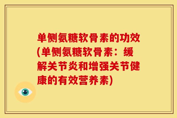 单侧氨糖软骨素的功效(单侧氨糖软骨素：缓解关节炎和增强关节健康的有效营养素)