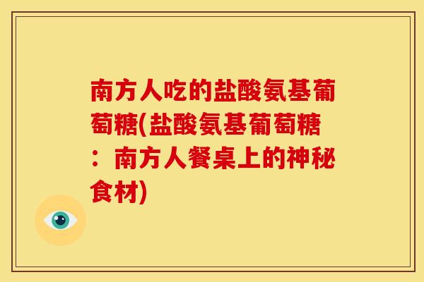 南方人吃的盐酸氨基葡萄糖(盐酸氨基葡萄糖：南方人餐桌上的神秘食材)