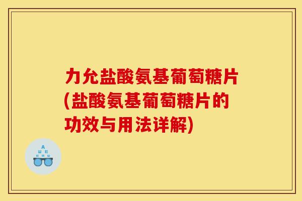 力允盐酸氨基葡萄糖片(盐酸氨基葡萄糖片的功效与用法详解)