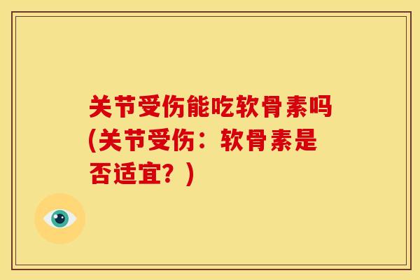 关节受伤能吃软骨素吗(关节受伤：软骨素是否适宜？)