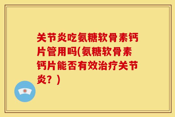 关节炎吃氨糖软骨素钙片管用吗(氨糖软骨素钙片能否有效治疗关节炎？)