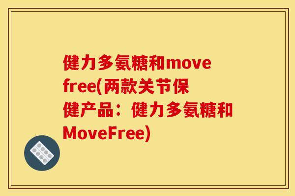健力多氨糖和movefree(两款关节保健产品：健力多氨糖和MoveFree)