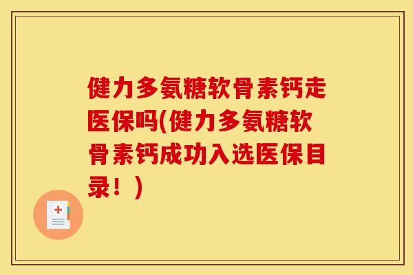 健力多氨糖软骨素钙走医保吗(健力多氨糖软骨素钙成功入选医保目录！)