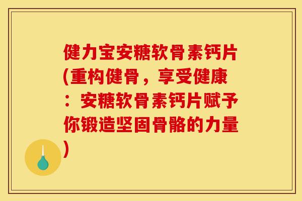 健力宝安糖软骨素钙片(重构健骨，享受健康：安糖软骨素钙片赋予你锻造坚固骨骼的力量)