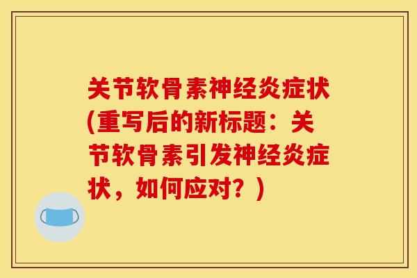 关节软骨素神经炎症状(重写后的新标题：关节软骨素引发神经炎症状，如何应对？)