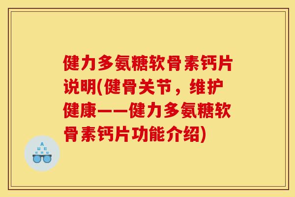 健力多氨糖软骨素钙片说明(健骨关节，维护健康——健力多氨糖软骨素钙片功能介绍)