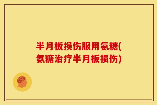 半月板损伤服用氨糖(氨糖治疗半月板损伤)
