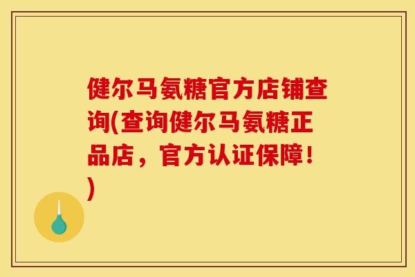 健尔马氨糖官方店铺查询(查询健尔马氨糖正品店，官方认证保障！)
