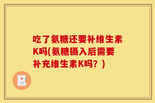 吃了氨糖还要补维生素K吗(氨糖摄入后需要补充维生素K吗？)