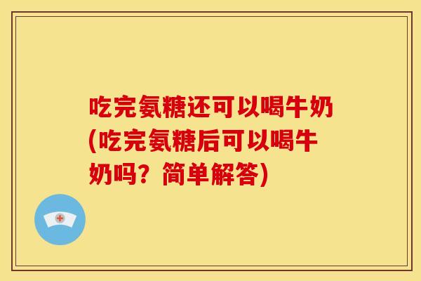 吃完氨糖还可以喝牛奶(吃完氨糖后可以喝牛奶吗？简单解答)