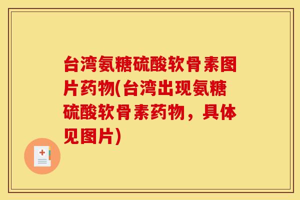 台湾氨糖硫酸软骨素图片药物(台湾出现氨糖硫酸软骨素药物，具体见图片)