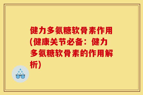 健力多氨糖软骨素作用(健康关节必备：健力多氨糖软骨素的作用解析)