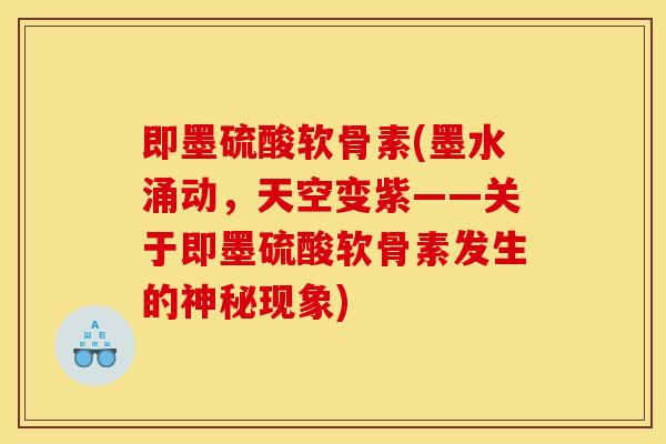 即墨硫酸软骨素(墨水涌动，天空变紫——关于即墨硫酸软骨素发生的神秘现象)