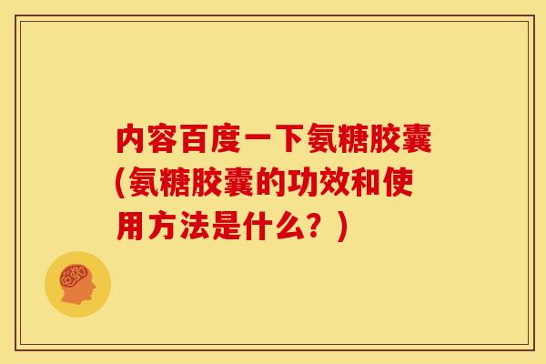 内容百度一下氨糖胶囊(氨糖胶囊的功效和使用方法是什么？)