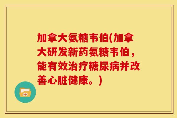 加拿大氨糖韦伯(加拿大研发新药氨糖韦伯，能有效治疗糖尿病并改善心脏健康。)
