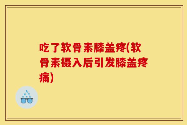吃了软骨素膝盖疼(软骨素摄入后引发膝盖疼痛)