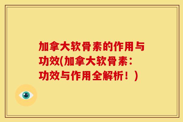 加拿大软骨素的作用与功效(加拿大软骨素：功效与作用全解析！)