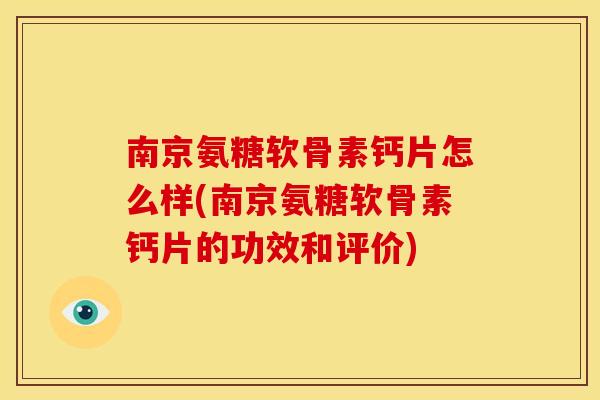 南京氨糖软骨素钙片怎么样(南京氨糖软骨素钙片的功效和评价)