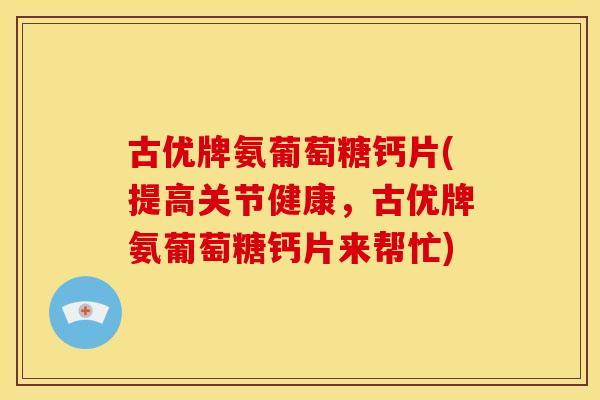 古优牌氨葡萄糖钙片(提高关节健康，古优牌氨葡萄糖钙片来帮忙)