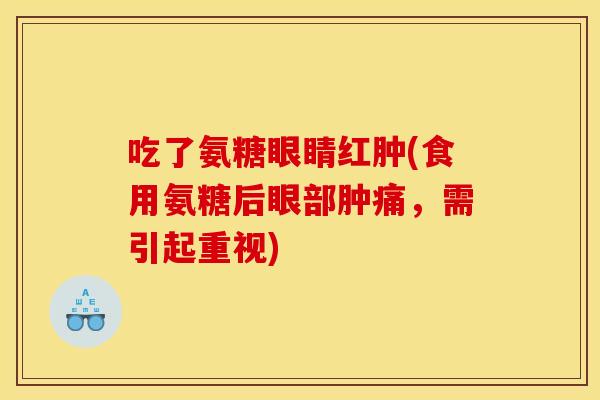 吃了氨糖眼睛红肿(食用氨糖后眼部肿痛，需引起重视)