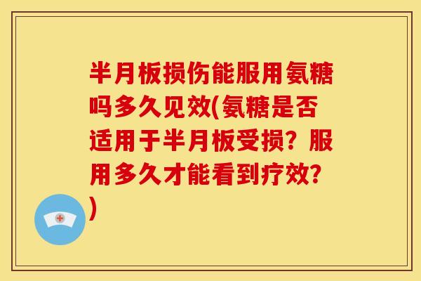 损伤能服用氨糖吗多久见效(氨糖是否适用于受损?服用多久才能看到疗效?) 损伤能服用氨糖吗多久见效(氨糖是否适用于受损?服用多久才能看到疗效?)