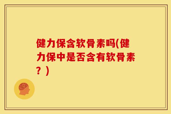 健力保含软骨素吗(健力保中是否含有软骨素？)