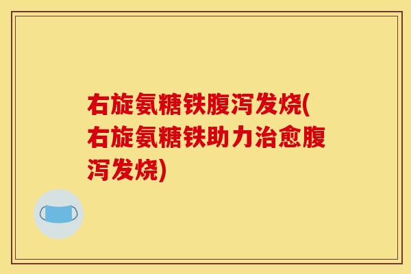 右旋氨糖铁腹泻发烧(右旋氨糖铁助力治愈腹泻发烧)