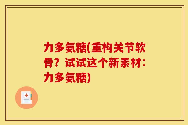 力多氨糖(重构关节软骨？试试这个新素材：力多氨糖)