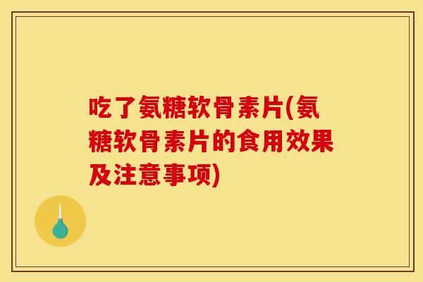 吃了氨糖软骨素片(氨糖软骨素片的食用效果及注意事项)