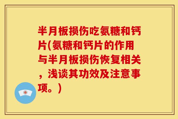 半月板损伤吃氨糖和钙片(氨糖和钙片的作用与半月板损伤恢复相关，浅谈其功效及注意事项。)
