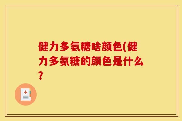 健力多氨糖啥颜色(健力多氨糖的颜色是什么？